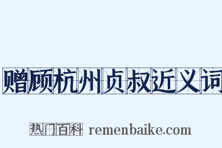 赠顾杭州贞叔近义词是什么意思的图片